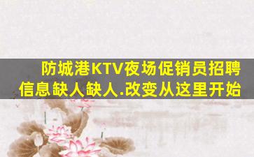 防城港KTV夜场促销员招聘信息缺人缺人.改变从这里开始